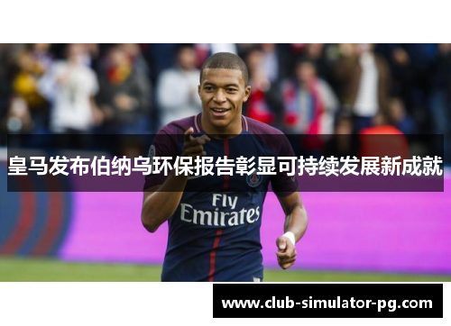 皇马发布伯纳乌环保报告彰显可持续发展新成就 皇马发布伯纳乌环保报告彰显可持续发展新成就