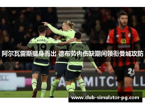 阿尔瓦雷斯挺身而出 德布劳内伤缺期间领衔曼城攻防 阿尔瓦雷斯挺身而出 德布劳内伤缺期间领衔曼城攻防