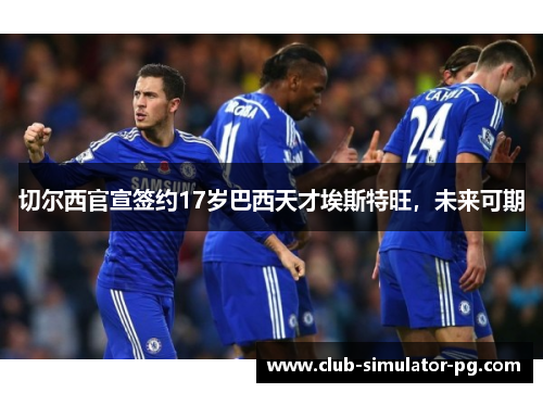切尔西官宣签约17岁巴西天才埃斯特旺,未来可期 切尔西官宣签约17岁巴西天才埃斯特旺,未来可期