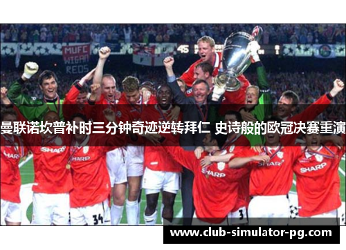 曼联诺坎普补时三分钟奇迹逆转拜仁 史诗般的欧冠决赛重演 曼联诺坎普补时三分钟奇迹逆转拜仁 史诗般的欧冠决赛重演