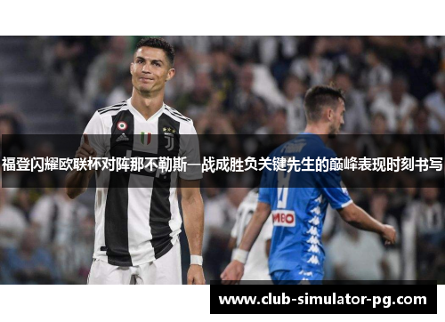 福登闪耀欧联杯对阵那不勒斯一战成胜负关键先生的巅峰表现时刻书写