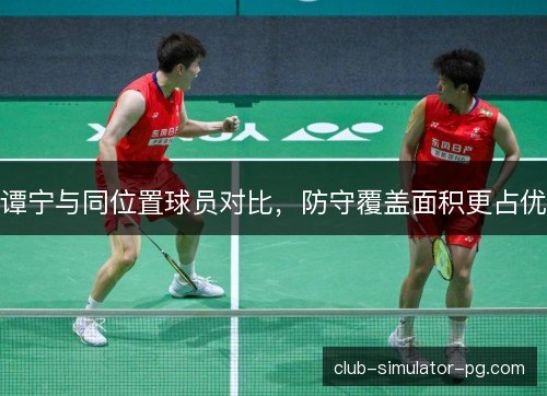 谭宁与同位置球员对比，防守覆盖面积更占优